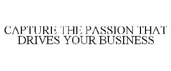 CAPTURE THE PASSION THAT DRIVES YOUR BUSINESS