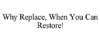 WHY REPLACE, WHEN YOU CAN RESTORE!