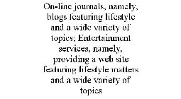 ON-LINE JOURNALS, NAMELY, BLOGS FEATURING LIFESTYLE AND A WIDE VARIETY OF TOPICS; ENTERTAINMENT SERVICES, NAMELY, PROVIDING A WEB SITE FEATURING LIFESTYLE MATTERS AND A WIDE VARIETY OF TOPICS