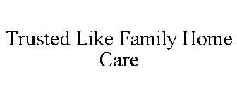 TRUSTED LIKE FAMILY HOME CARE