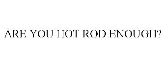 ARE YOU HOT ROD ENOUGH?