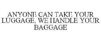 ANYONE CAN TAKE YOUR LUGGAGE, WE HANDLE YOUR BAGGAGE