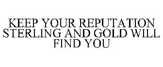 KEEP YOUR REPUTATION STERLING AND GOLD WILL FIND YOU
