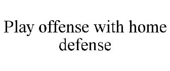 PLAY OFFENSE WITH HOME DEFENSE