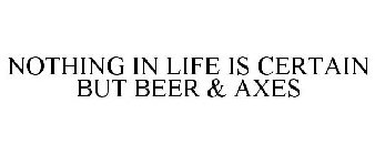 NOTHING IN LIFE IS CERTAIN BUT BEER & AXES