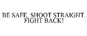 BE SAFE. SHOOT STRAIGHT. FIGHT BACK!