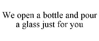 WE OPEN A BOTTLE AND POUR A GLASS JUST FOR YOU