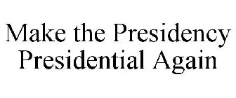 MAKE THE PRESIDENCY PRESIDENTIAL AGAIN