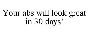 YOUR ABS WILL LOOK GREAT IN 30 DAYS!