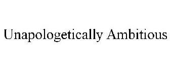 UNAPOLOGETICALLY AMBITIOUS