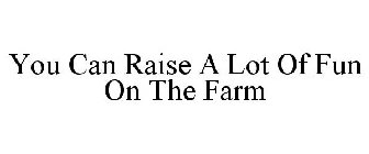 YOU CAN RAISE A LOT OF FUN ON THE FARM