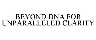BEYOND DNA FOR UNPARALLELED CLARITY
