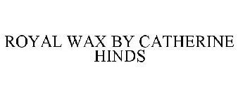 ROYAL WAX BY CATHERINE HINDS