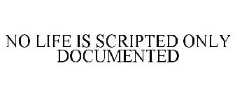 NO LIFE IS SCRIPTED ONLY DOCUMENTED