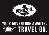 PENNZOIL YOUR ADVENTURE AWAITS. TRAVEL ON.