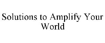 SOLUTIONS TO AMPLIFY YOUR WORLD