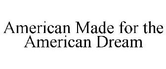AMERICAN MADE FOR THE AMERICAN DREAM
