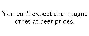 YOU CAN'T EXPECT CHAMPAGNE CURES AT BEER PRICES.