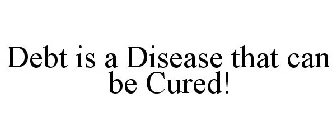 DEBT IS A DISEASE THAT CAN BE CURED!