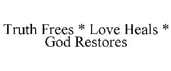 TRUTH FREES * LOVE HEALS * GOD RESTORES