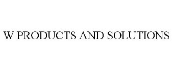 W PRODUCTS AND SOLUTIONS