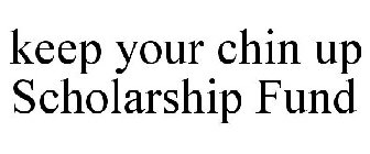 KEEP YOUR CHIN UP SCHOLARSHIP FUND