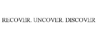 RECOVER. UNCOVER. DISCOVER