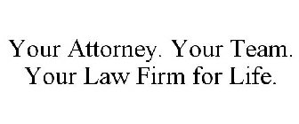 YOUR ATTORNEY. YOUR TEAM. YOUR LAW FIRMFOR LIFE.
