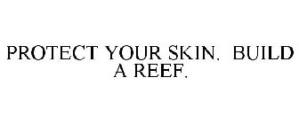 PROTECT YOUR SKIN. BUILD A REEF.