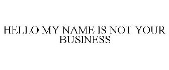 HELLO MY NAME IS NOT YOUR BUSINESS