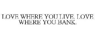 LOVE WHERE YOU LIVE. LOVE WHERE YOU BANK.