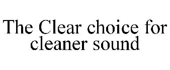 THE CLEAR CHOICE FOR CLEANER SOUND