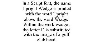 IN A SCRIPT FONT, THE NAME UPRIGHT WEDGE IS PRINTED WITH THE WORD UPRIGHT ABOVE THE WORD WEDGE. WITHIN THE WORK WEDGE , THE LETTER D IS SUBSTITUTED WITH THE IMAGE OF A GOLF CLUB HEAD.
