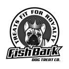 TREATS FIT FOR ROYALTY FISH BARK DOG TREAT CO.