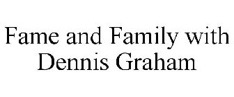 FAME AND FAMILY WITH DENNIS GRAHAM