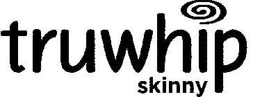 TRUWHIP SKINNY