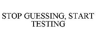 STOP GUESSING, START TESTING