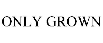 ONLY GROWN