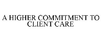 A HIGHER COMMITMENT TO CLIENT CARE