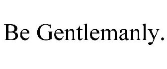 BE GENTLEMANLY