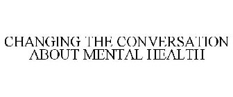 CHANGING THE CONVERSATION ABOUT MENTAL HEALTH