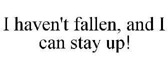 I HAVEN'T FALLEN, AND I CAN STAY UP!