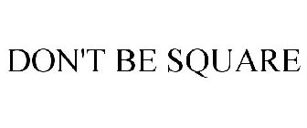 DON'T BE SQUARE