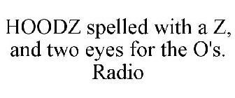 HOODZ SPELLED WITH A Z, AND TWO EYES FOR THE O'S. RADIO