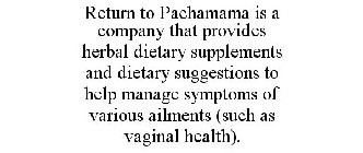 RETURN TO PACHAMAMA IS A COMPANY THAT PROVIDES HERBAL DIETARY SUPPLEMENTS AND DIETARY SUGGESTIONS TO HELP MANAGE SYMPTOMS OF VARIOUS AILMENTS (SUCH AS VAGINAL HEALTH).