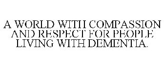 A WORLD WITH COMPASSION AND RESPECT FOR PEOPLE LIVING WITH DEMENTIA.