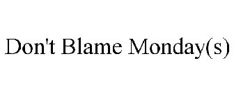 DON'T BLAME MONDAY(S)