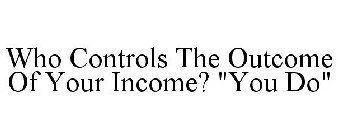 WHO CONTROLS THE OUTCOME OF YOUR INCOME? 