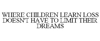 WHERE CHILDREN LEARN LOSS DOESN'T HAVE TO LIMIT THEIR DREAMS