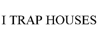 I TRAP HOUSES